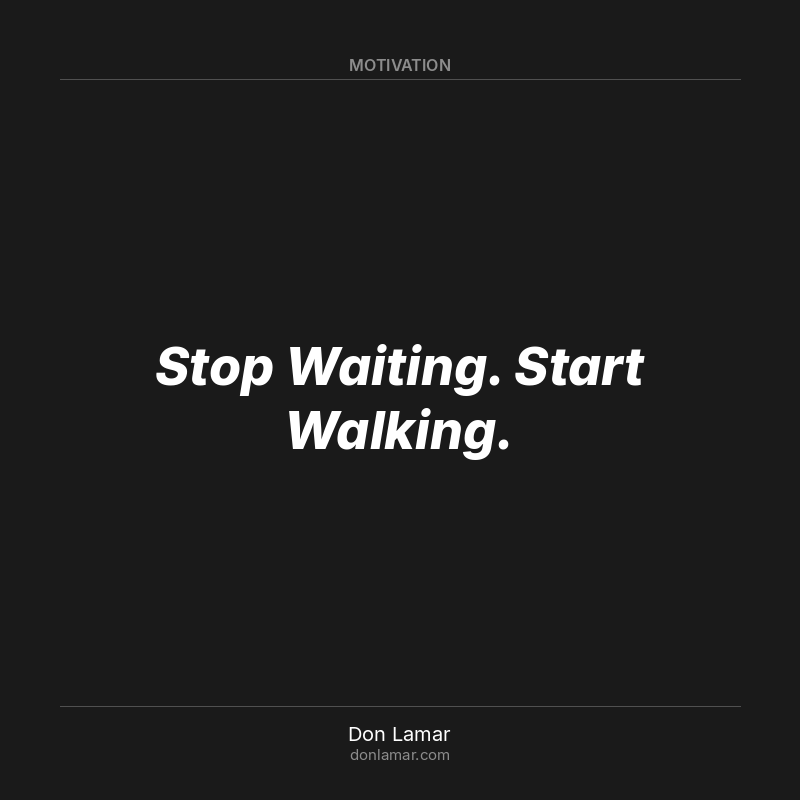Stop Waiting. Start Walking.
