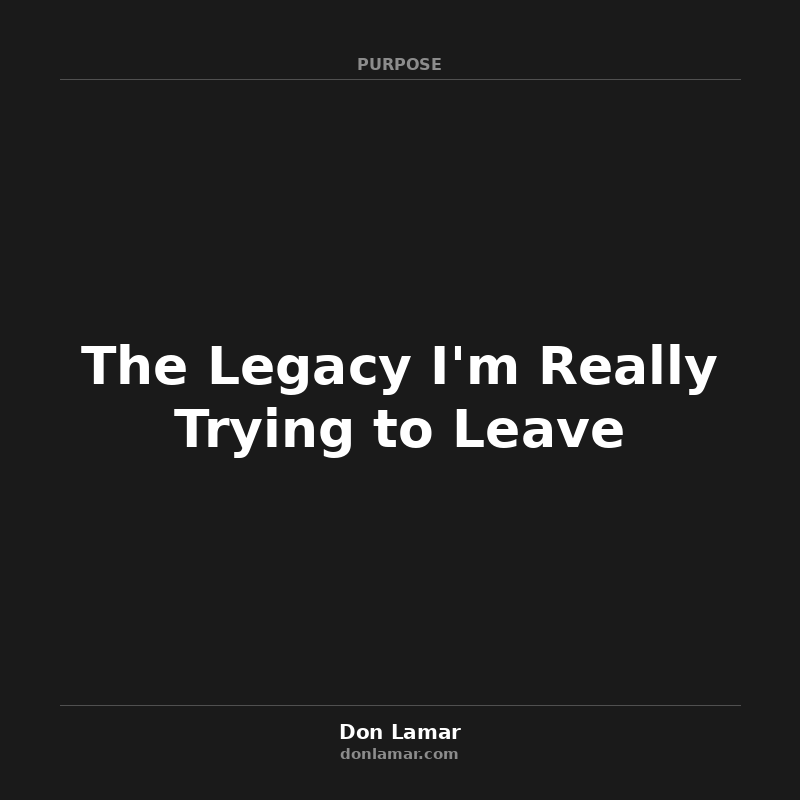 The Legacy I'm Really Trying to Leave